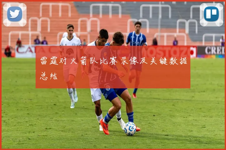 雷霆对火箭队比赛录像及关键数据总结