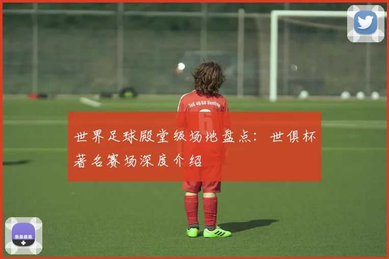世界足球殿堂级场地盘点:世俱杯著名赛场深度介绍