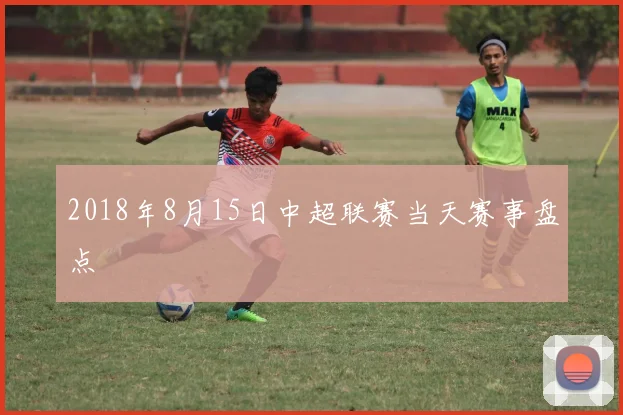 2018年8月15日中超联赛当天赛事盘点