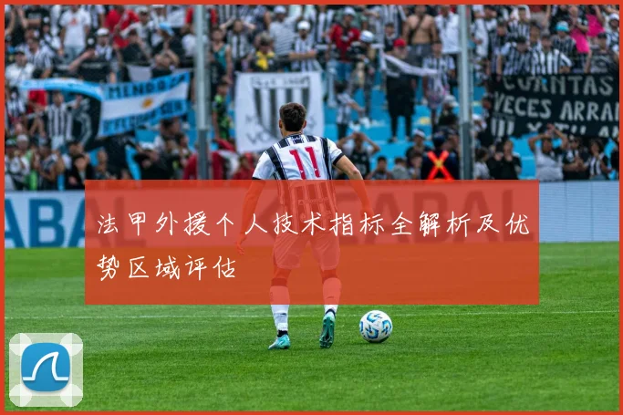 法甲外援个人技术指标全解析及优势区域评估