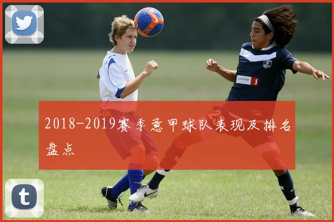 2018-2019赛季意甲球队表现及排名盘点