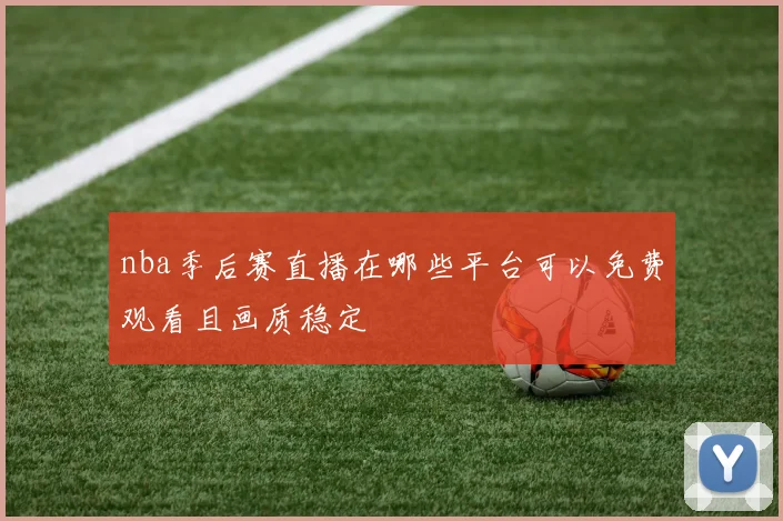 nba季后赛直播在哪些平台可以免费观看且画质稳定