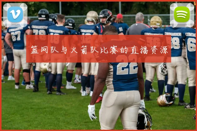 篮网队与火箭队比赛的直播资源