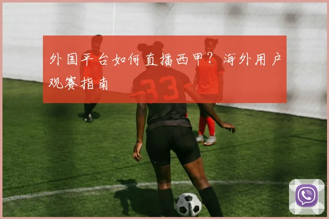 外国平台如何直播西甲？海外用户观赛指南