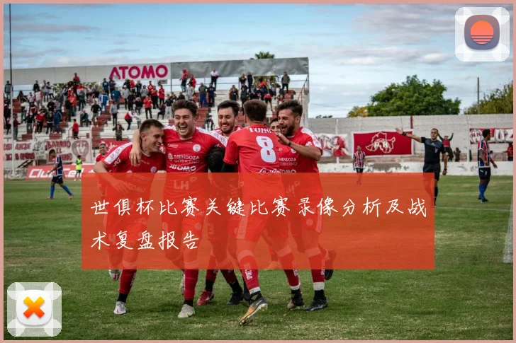 世俱杯比赛关键比赛录像分析及战术复盘报告